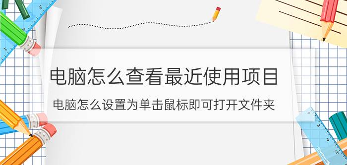 电脑怎么查看最近使用项目 电脑怎么设置为单击鼠标即可打开文件夹？